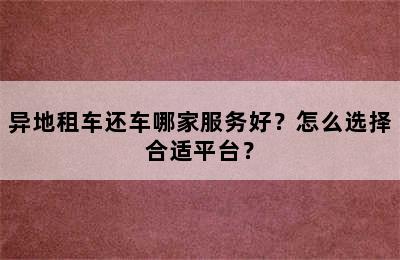 异地租车还车哪家服务好？怎么选择合适平台？