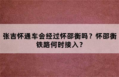 张吉怀通车会经过怀邵衡吗？怀邵衡铁路何时接入？