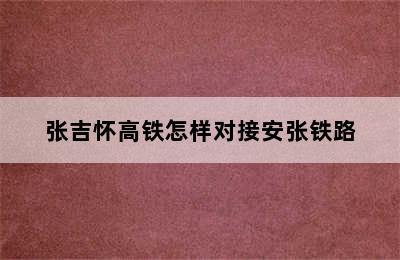 张吉怀高铁怎样对接安张铁路