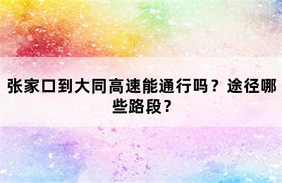 张家口到大同高速能通行吗？途径哪些路段？