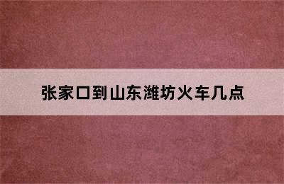 张家口到山东潍坊火车几点