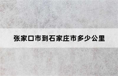 张家口市到石家庄市多少公里