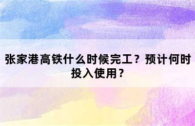 张家港高铁什么时候完工？预计何时投入使用？