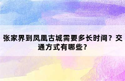 张家界到凤凰古城需要多长时间？交通方式有哪些？