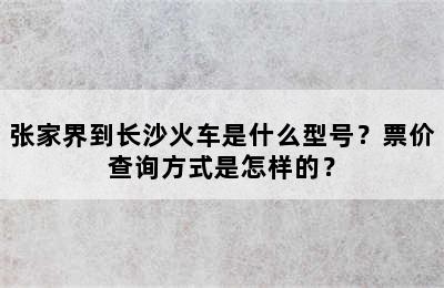 张家界到长沙火车是什么型号？票价查询方式是怎样的？