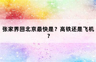 张家界回北京最快是？高铁还是飞机？