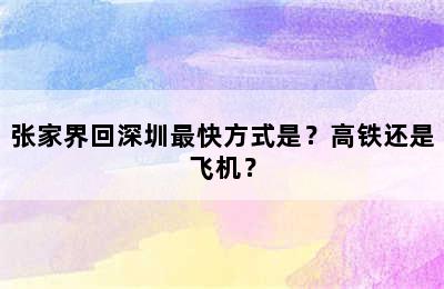 张家界回深圳最快方式是？高铁还是飞机？