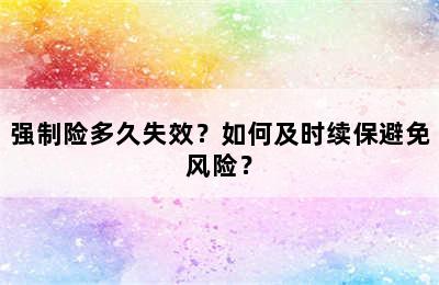 强制险多久失效？如何及时续保避免风险？