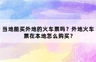 当地能买外地的火车票吗？外地火车票在本地怎么购买？