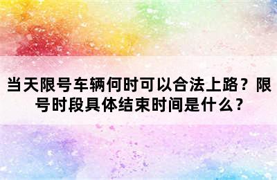 当天限号车辆何时可以合法上路？限号时段具体结束时间是什么？