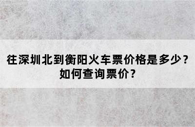 往深圳北到衡阳火车票价格是多少？如何查询票价？