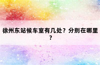 徐州东站候车室有几处？分别在哪里？