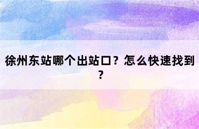 徐州东站哪个出站口？怎么快速找到？