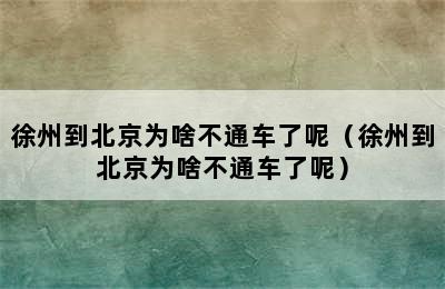 徐州到北京为啥不通车了呢（徐州到北京为啥不通车了呢）