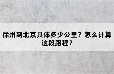 徐州到北京具体多少公里？怎么计算这段路程？