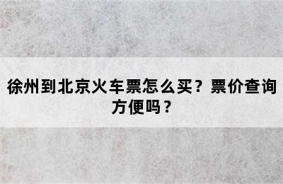 徐州到北京火车票怎么买？票价查询方便吗？