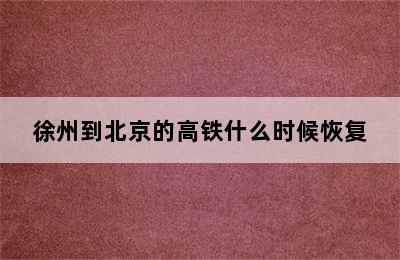 徐州到北京的高铁什么时候恢复