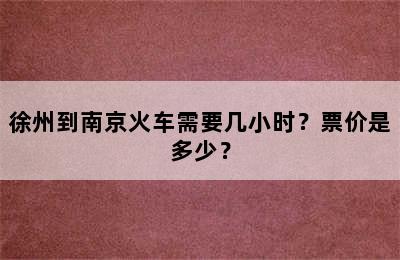 徐州到南京火车需要几小时？票价是多少？