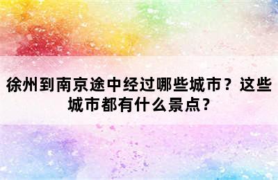 徐州到南京途中经过哪些城市？这些城市都有什么景点？