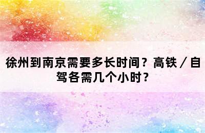 徐州到南京需要多长时间？高铁／自驾各需几个小时？