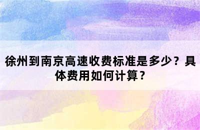 徐州到南京高速收费标准是多少？具体费用如何计算？