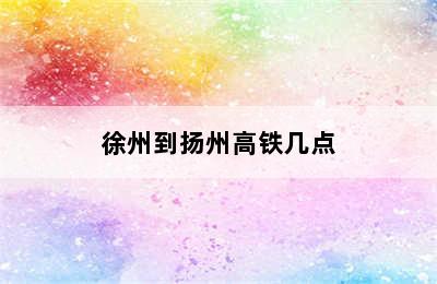 徐州到扬州高铁几点