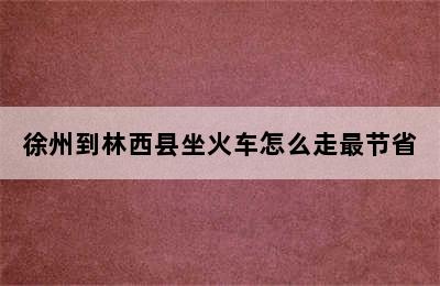 徐州到林西县坐火车怎么走最节省