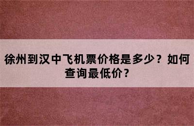 徐州到汉中飞机票价格是多少？如何查询最低价？
