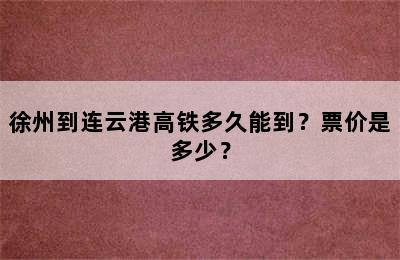 徐州到连云港高铁多久能到？票价是多少？