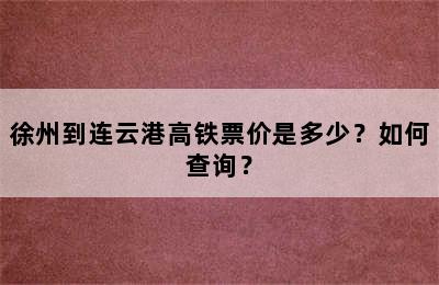 徐州到连云港高铁票价是多少？如何查询？