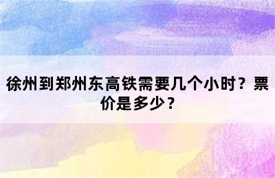 徐州到郑州东高铁需要几个小时？票价是多少？