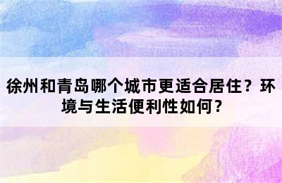 徐州和青岛哪个城市更适合居住？环境与生活便利性如何？