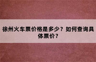 徐州火车票价格是多少？如何查询具体票价？