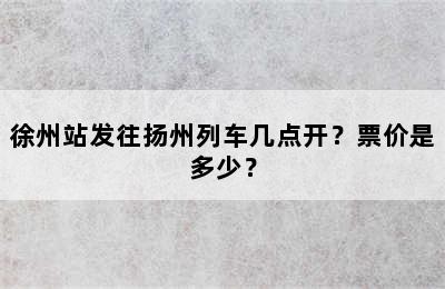 徐州站发往扬州列车几点开？票价是多少？