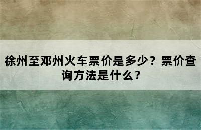 徐州至邓州火车票价是多少？票价查询方法是什么？