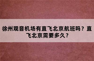 徐州观音机场有直飞北京航班吗？直飞北京需要多久？