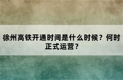 徐州高铁开通时间是什么时候？何时正式运营？