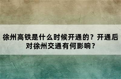 徐州高铁是什么时候开通的？开通后对徐州交通有何影响？