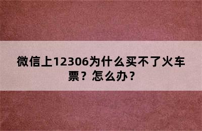 微信上12306为什么买不了火车票？怎么办？