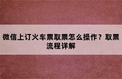 微信上订火车票取票怎么操作？取票流程详解