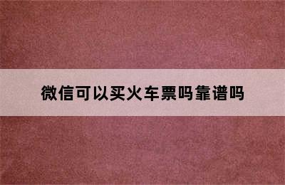 微信可以买火车票吗靠谱吗