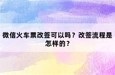 微信火车票改签可以吗？改签流程是怎样的？