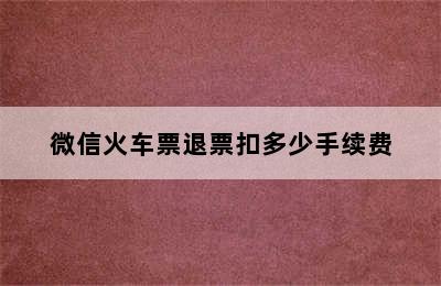 微信火车票退票扣多少手续费