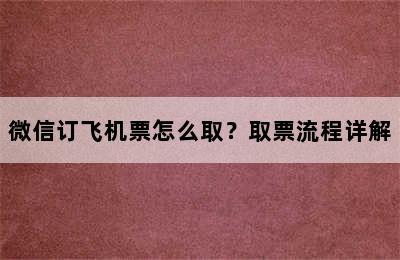 微信订飞机票怎么取？取票流程详解