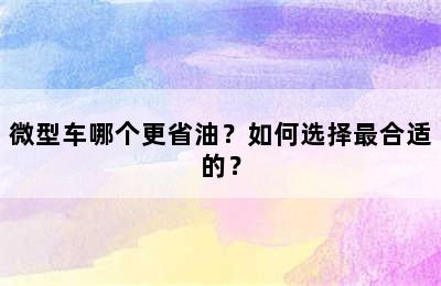 微型车哪个更省油？如何选择最合适的？