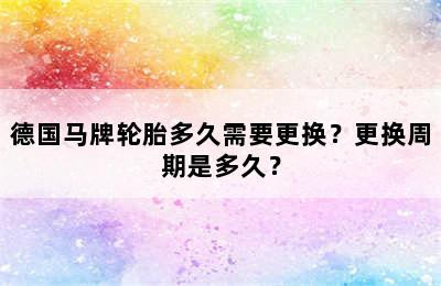 德国马牌轮胎多久需要更换？更换周期是多久？