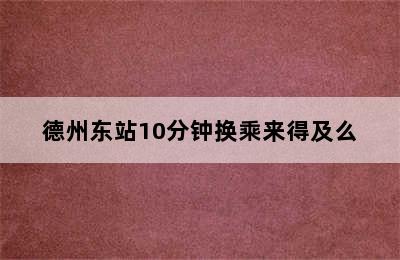 德州东站10分钟换乘来得及么