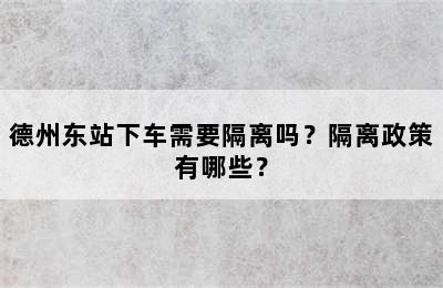 德州东站下车需要隔离吗？隔离政策有哪些？