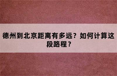 德州到北京距离有多远？如何计算这段路程？