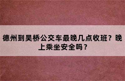 德州到吴桥公交车最晚几点收班？晚上乘坐安全吗？